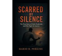 Scarred by Silence: The True Story of Clark Fredericks and His Fight for Justice
