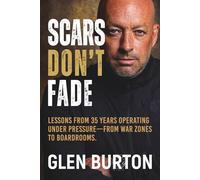 Scars Don't Fade: Lessons From 35 Years Operating Under Pressure - From War Zones to Boardrooms.