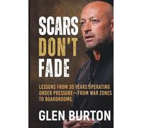 Scars Don't Fade: Lessons From 35 Years Operating Under Pressure - From War Zones to Boardrooms.