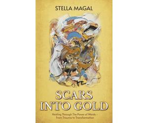 Scars Into Gold: Healing Through the Power of Words- From Trauma to Transformation