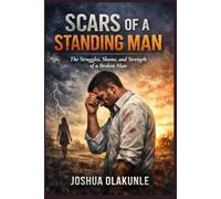 SCARS OF A STANDING MAN: The Struggles, Shame, and Strength of a Broken Man