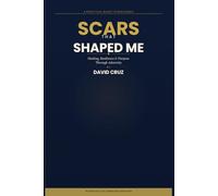 Scars That Shaped Me: A Practical Guide to Resilience, Healing and Purpose