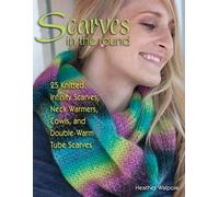 Scarves In The Round: 25 Knitted Infinity Scarves, Neck Warmers, Cowls, And Double-Warm Tube Scarves