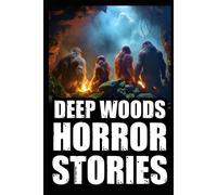 Scary True Deep Woods Horror Stories: Vol 1. (Creepy Camping And Hiking Experiences+Cryptid Encounters)