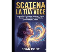 SCATENA LA TUA VOCE: Una Guida Pratica per Superare l'Ansia Sociale e Connettersi con Fiducia (Versione per Donne)