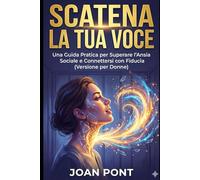 SCATENA LA TUA VOCE: Una Guida Pratica per Superare l'Ansia Sociale e Connettersi con Fiducia (Versione per Donne)
