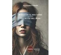 Scegli Tu Il Mio Nome Ovvero Gli Occhi Del Buio: Una Storia D'amore (Poesie, Racconti E Teatro Di Alessandro Chiodo) (Italian Edition)