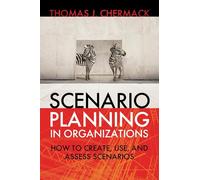 Scenario Planning in Organizations: How to Create, Use, and Assess Scenarios
