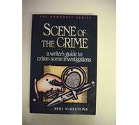Scene of the Crime: A Writer's Guide to Crime-Scene Investigations