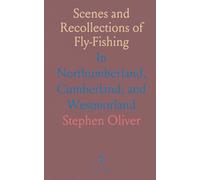 Scenes and Recollections of Fly-Fishing: In Northumberland, Cumberland, and Westmorland