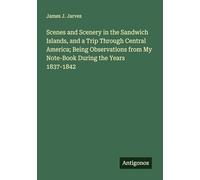 Scenes and Scenery in the Sandwich Islands, and a Trip Through Central America; Being Observations from My Note-Book During the Years 1837-1842