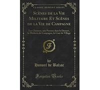 Scènes de la Vie Militaire Et Scènes de la Vie de Campagne: Les Chouans, Une Passion Dans Le Dessert, Le Médecin de Campagne, Le Curé de Village (Classic Reprint)