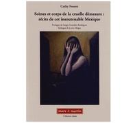 Scènes Et Corps De La Cruelle Démesure : Récits De Cet Insoutenable Mexique