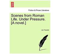 Scenes From Roman Life. Under Pressure. [A Novel.]