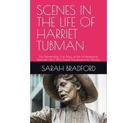 SCENES IN THE LIFE OF HARRIET TUBMAN: The Remarkable True Story of the Underground Railroad Hero Who Freed Hundreds from Slavery