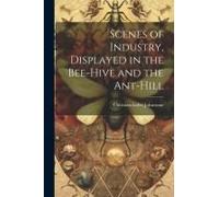 Scenes Of Industry, Displayed In The Bee-Hive And The Ant-Hill