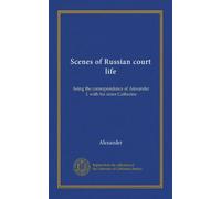 Scenes of Russian court life: being the correspondence of Alexander I. with his sister Catherine