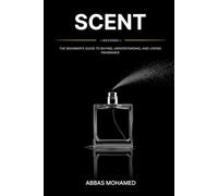 Scent Decoded: The Beginner's Guide to Buying, Understanding, and Loving Fragrance