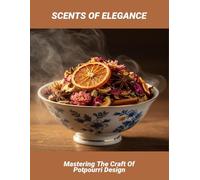 Scents Of Elegance: Mastering The Craft Of Potpourri Design