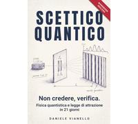 Scettico Quantico: Non credere, verifica. Fisica quantistica e legge di attrazione in 21 giorni