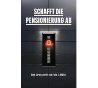 Schafft die Pensionierung ab: Eine Streitschrift von Felix E. Müller