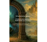 Schamanische Reisen: Entdecke die magische Anderswelt von Orendara:53 Geführte Reisen durch die 3 Ebenen von Naturya, Dunkelterra und Wolkentraumina - Betrete die Pfade der Transformation und Heilung