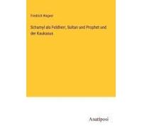 Schamyl Als Feldherr, Sultan Und Prophet Und Der Kaukasus