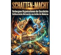 Schatten-Macht: Verborgene Organisationen der Geschichte: Einflussreiche Netzwerke von Antike bis Moderne