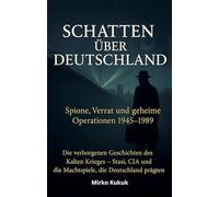 Schatten über Deutschland: Spione, Verrat und geheime Operationen 1945-1989: Die verborgenen Geschichten des Kalten Krieges - Stasi, CIA und die Machtspiele, die Deutschland prägten