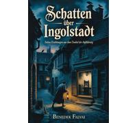 Schatten über Ingolstadt: Sieben Erzählungen aus dem Dunkel der Aufklärung