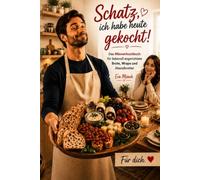 Schatz, ich habe heute gekocht!: Das Männerkochbuch für liebevoll angerichtete Brote, Wraps und Abendbretter - einfache Feierabendideen für zwei, kleine Gesten mit großer Wirkung