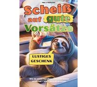 Scheiß auf gute Vorsätze - Wie du deine Vorsätze trotzdem immer erreichst - ohne dich zu stressen.: Das perfekte Geschenk für Menschen mit Humor