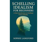 Schelling Idealismm for Beginners: A Clear Introduction to Schelling's Vision of Reality