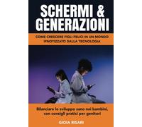 Schermi E Generazioni, Come Crescere Figli Felici In Un Mondo Ipnotizzato Dalla Tecnologia: Bilanciare Lo Sviluppo Sano Nei Bambini, Con Consigli Pratici Per Genitori