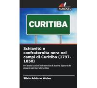 Schiavitù e confraternita nera nei campi di Curitiba (1797-1850): Un'analisi sulla Confraternita di Nostra Signora del Rosario dei Neri di Curitiba