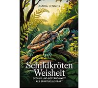 Schildkrötenweisheit - Geduld, Ruhe und innere Beständigkeit verstehen: Spirituelle Symbolik, kulturelle Bedeutung und praktische Wege zu mehr Erdung im Alltag