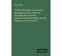 Schiller-Bibliothek, Verzeichniss Derjenigen Drucke, Welche Die Grundlage Des Textes Der Schiller'schen Werke Bilden, Aus Dem Nachlass Von Paul Trömel