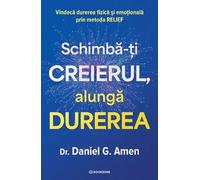 Schimba-ti creierul, alunga durerea - Daniel G. Amen, Editie in limba romana