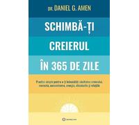 Schimba-ti creierul in 365 de zile - Daniel G. Amen, Editie in limba romana