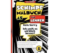 Schimpfmalbuch für Lehrer: "Kein Sorry- Ich weiß es wirklich besser!" - Das Fluchmalbuch für gestresste Lehrkräfte. Von Grundschule, Mittel- bis Oberstufe. 35 lustige Sprüche zum Ausmalen.