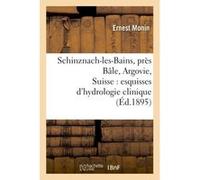Schinznach-les-Bains, près Bâle, Argovie, Suisse : esquisses d'hydrologie clinique Ernest Monin (Auteur)