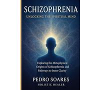 Schizophrenia: Unlocking the Spiritual Mind, Exploring the Metaphysical Origins of Schizophrenia and Pathways to Inner Clarity
