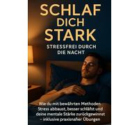 Schlaf dich stark: Stressfrei durch die Nacht: Wie du mit bewährten Methoden Stress abbaust, besser schläfst und deine mentale Stärke zurückgewinnst - inklusive praxisnaher Übungen