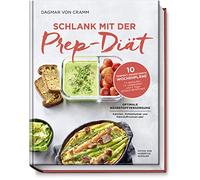 Schlank mit der Prep-Diät: Optimale Nährstoffversorgung - Kalorienrechnen ade! 10 Perfekt abgestimmte Wochenpläne: 1x einkaufen, 1x vorbereiten und 5 Tage einfach abnehmen!
