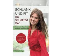 Schlank Und Fit - Du Schaffst Das: Die 10 Besten Tipps Für Ein Gesundes, Schlankes Leben
