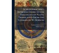 Schleiermacher's Introductions To The Dialogues Of Plato. Translated From The German By W. Dobson