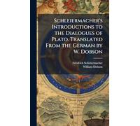Schleiermacher's Introductions to the Dialogues of Plato. Translated From the German by W. Dobson