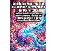 Schleimige Schutzschilde: Die absolute Notwendigkeit der Becherzellen: Barrieren, Entzündungen, und die mikroskopischen Fabriken der Darmschleimhaut in der menschlichen Immunologie