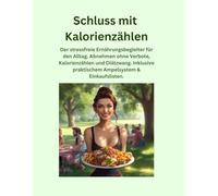 Schluss mit Kalorienzählen: Der stressfreie Ernährungsbegleiter für den Alltag. Abnehmen ohne Verbote, Kalorienzählen und Diätzwang. Inklusive praktischem Ampelsystem & Einkaufslisten.