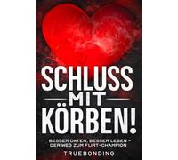 Schluss mit Körben!: Besser daten, besser leben - Der Weg zum Flirt-Champion
